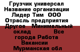 Грузчик-универсал › Название организации ­ Лидер Тим, ООО › Отрасль предприятия ­ Другое › Минимальный оклад ­ 8 000 - Все города Работа » Вакансии   . Мурманская обл.,Апатиты г.